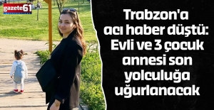 Trabzon'a acı haber düştü: Evli ve 3 çocuk annesi son yolculuğa uğurlanacak