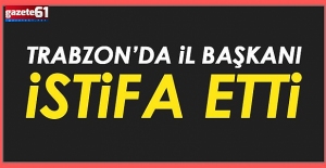 Trabzon'da il başkanı istifa etti