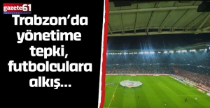 Trabzon'da yönetime tepki, futbolculara alkış!