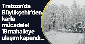 Trabzon'da Büyükşehir'den karla mücadele! 19 mahalleye ulaşım kapandı...