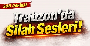 Trabzon’da silah sesleri!