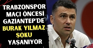 Trabzonspor maçı öncesi Gaziantep'de Burak Yılmaz şoku yaşanıyor