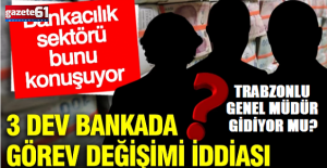 3 dev bankada görev değişimi iddiası!Trabzonlu genel müdür görevden alınacak mı?