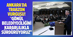 Ankara'da Trabzon vurgusu!"GÖNÜL BELEDİYECİLİĞİNİ KARARLILIKLA SÜRDÜRÜYORUZ"