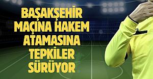 Başakşehir maçına hakem atamasına tepkiler sürüyor