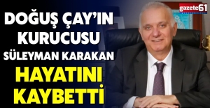 Doğuş Çay’ın kurucusu Süleyman Karakan hayatını kaybetti
