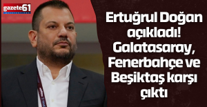Ertuğrul Doğan açıkladı! Galatasaray, Fenerbahçe ve Beşiktaş karşı çıktı