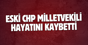 Eski CHP milletvekili hayatını kaybetti