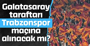Galatasaray taraftarı Trabzonspor maçına alınacak mı?