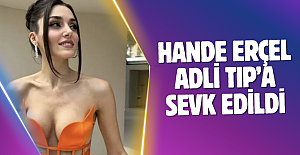Hande Erçel Adli Tıp’a sevk edildi