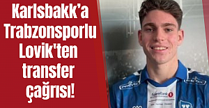 Karlsbakk’a Trabzonsporlu Lovik'ten transfer çağrısı!