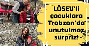 LÖSEV’li çocuklara Trabzon’da unutulmaz sürpriz!