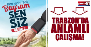 Trabzon'da anlamlı çalışma! “Kemerini Tak, Bayram Sensiz Olmasın”