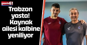 Trabzon yasta! Kaynak ailesi kalbine yeniliyor