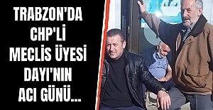 Trabzon'da CHP'li Meclis Üyesi Dayı'nın acı günü...