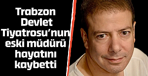 Trabzon Devlet Tiyatrosu’nun eski müdürü hayatını kaybetti