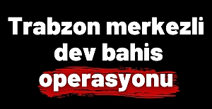 Trabzon merkezli dev bahis operasyonu