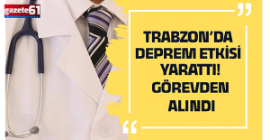 Trabzon’da deprem etkisi yarattı! Görevden alındı