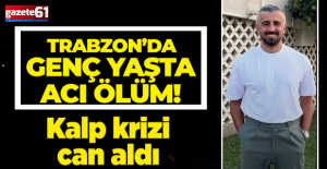 Trabzon’da genç yaşta kalp krizi geçirdi!