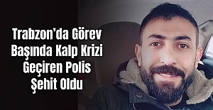 Trabzon’da Görev Başında Kalp Krizi Geçiren Polis Şehit Oldu