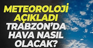 Trabzon’da Hava Nasıl Olacak? Meteoroloji Açıkladı