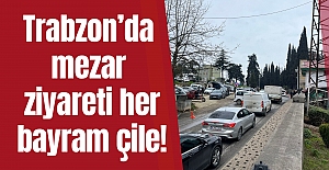 Trabzon’da mezar ziyareti her bayram çile!