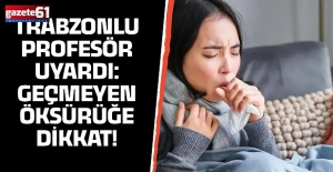 Trabzonlu profesör uyardı: Geçmeyen öksürüğe dikkat!