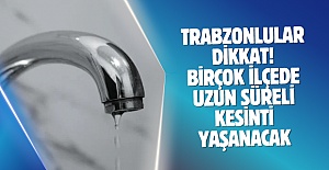 Trabzonlular dikkat! Birçok ilçede uzun süreli kesinti yaşanacak
