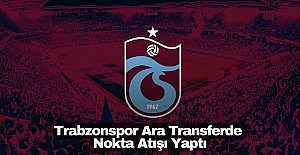 Trabzonspor Ara Transferde Nokta Atışı Yaptı