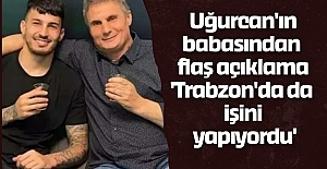 Uğurcan'ın babasından flaş açıklama 'Trabzon'da da işini yapıyordu'