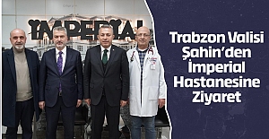 Trabzon Valisi Şahin’den İmperial Hastanesine Ziyaret