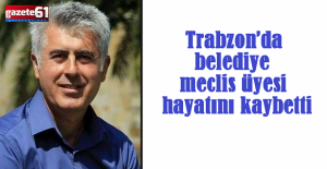 Trabzon’da belediye meclis üyesinin şok ölümü...