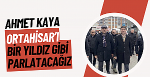 "ORTAHİSAR'I BİR YILDIZ GİBİ PARLATACAĞIZ"