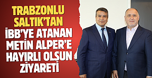 Trabzonlu Saltık’tan İBB'ye atanan Metin Alper’e hayırlı olsun ziyareti